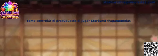 Guía para organizar el presupuesto y establecer límites al jugar Starburst Tragamonedas